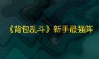 《背包乱斗》新手最强阵容搭配攻略